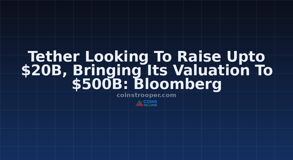 Tether Looking To Raise Upto $20B, Bringing Its Valuation To $500B: Bloomberg