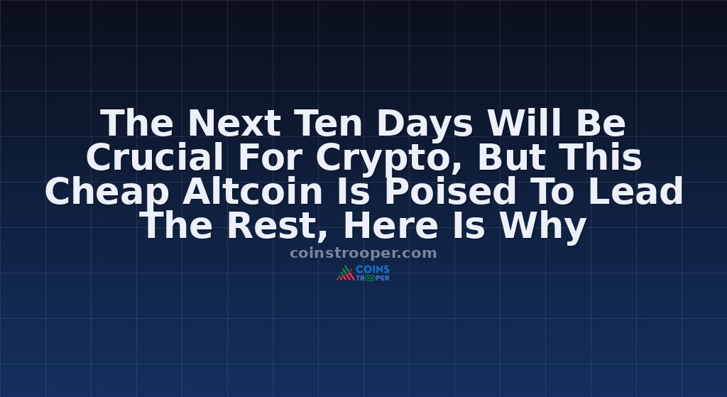 The Next Ten Days Will Be Crucial For Crypto, But This Cheap Altcoin Is Poised To Lead The Rest, Here Is Why