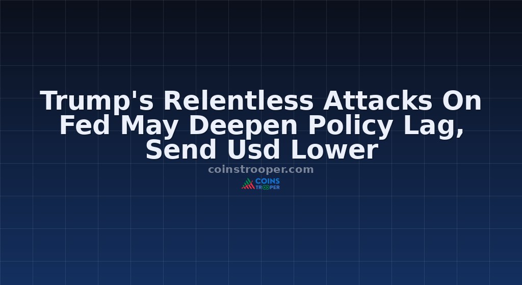 Trump's Relentless Attacks On Fed May Deepen Policy Lag, Send Usd Lower