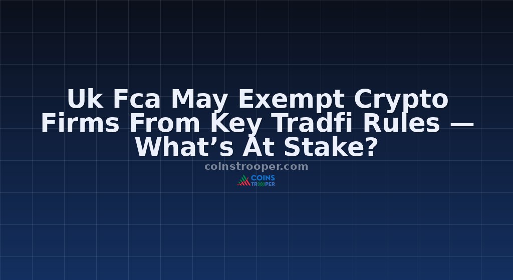 Uk Fca May Exempt Crypto Firms From Key Tradfi Rules — What’s At Stake?