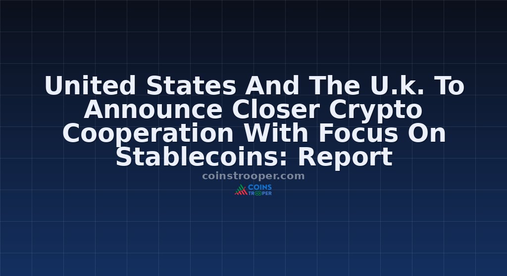 United States And The U.k. To Announce Closer Crypto Cooperation With Focus On Stablecoins: Report 