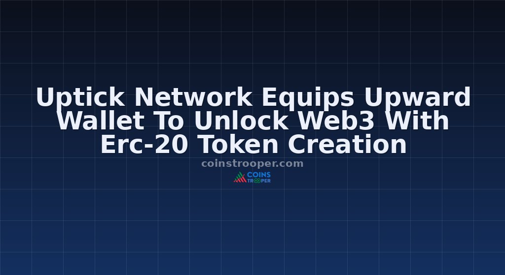 Uptick Network Equips Upward Wallet To Unlock Web3 With Erc-20 Token Creation