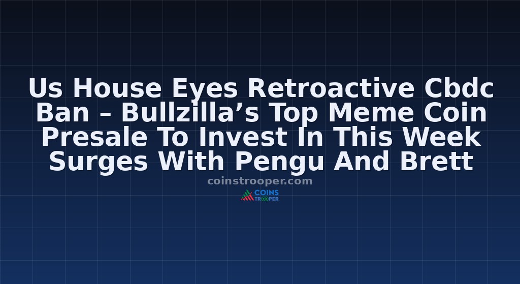 Us House Eyes Retroactive Cbdc Ban – Bullzilla’s Top Meme Coin Presale To Invest In This Week Surges With Pengu And Brett