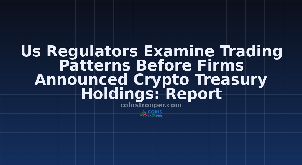 Us Regulators Examine Trading Patterns Before Firms Announced Crypto Treasury Holdings: Report