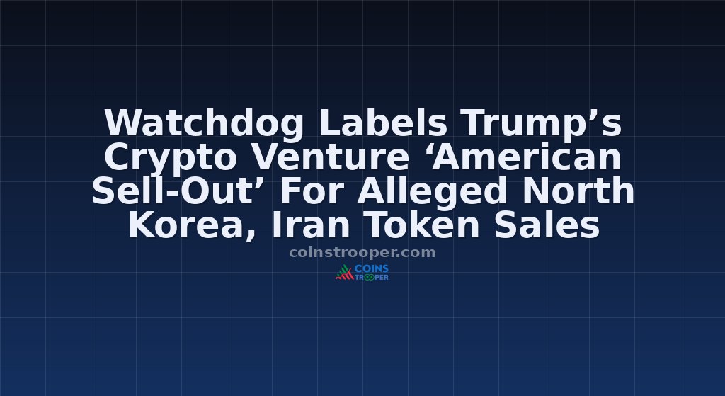 Watchdog Labels Trump’s Crypto Venture ‘American Sell-Out’ For Alleged North Korea, Iran Token Sales
