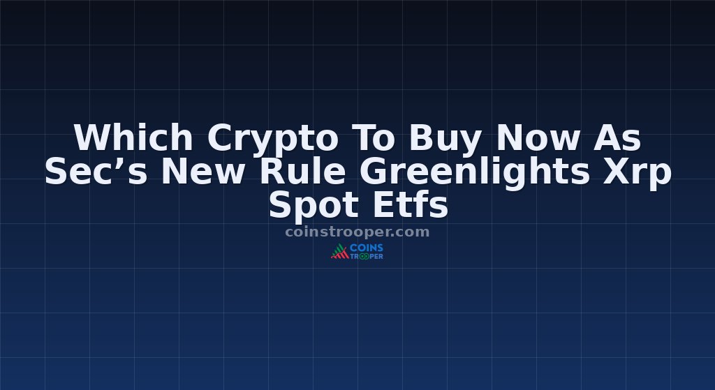 Which Crypto To Buy Now As Sec’s New Rule Greenlights Xrp Spot Etfs