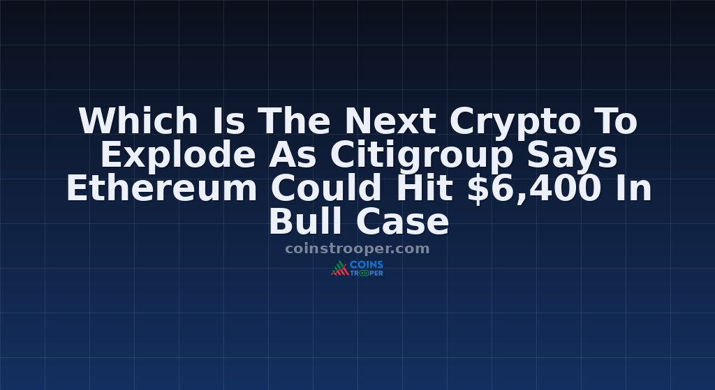 Which Is The Next Crypto To Explode As Citigroup Says Ethereum Could Hit $6,400 In Bull Case