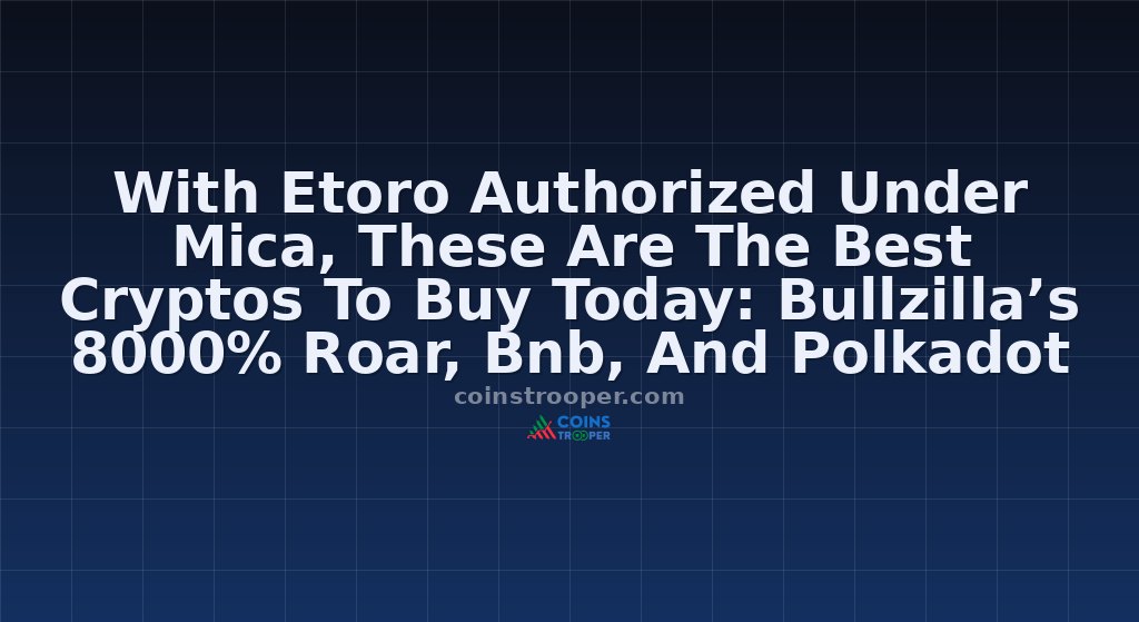 With Etoro Authorized Under Mica, These Are The Best Cryptos To Buy Today: Bullzilla’s 8000% Roar, Bnb, And Polkadot