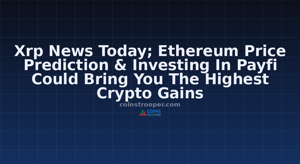 Xrp News Today; Ethereum Price Prediction & Investing In Payfi Could Bring You The Highest Crypto Gains