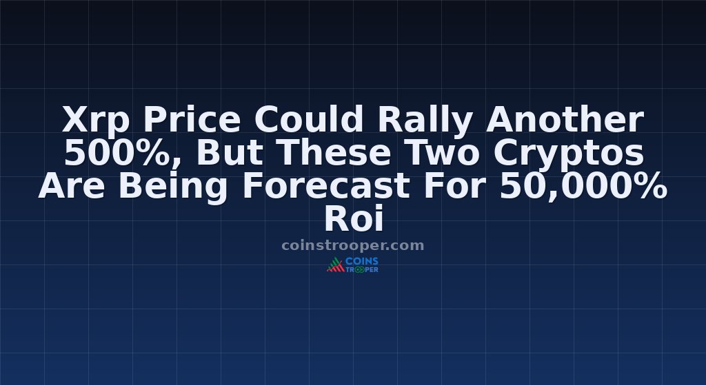 Xrp Price Could Rally Another 500%, But These Two Cryptos Are Being Forecast For 50,000% Roi