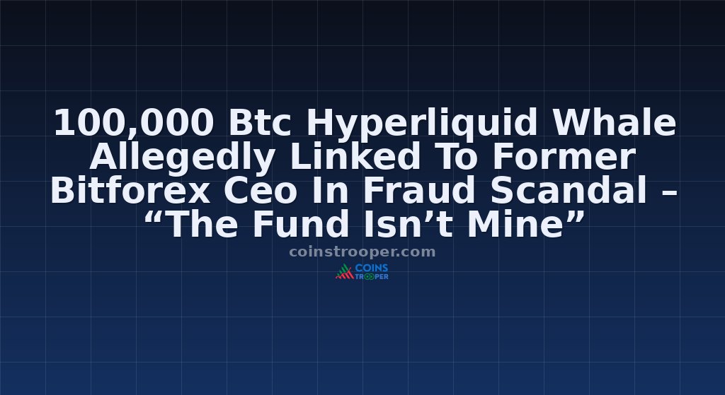 100,000 Btc Hyperliquid Whale Allegedly Linked To Former Bitforex Ceo In Fraud Scandal – “The Fund Isn’t Mine”