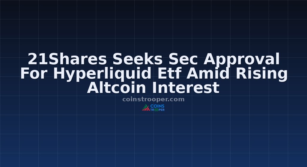21Shares Seeks Sec Approval For Hyperliquid Etf Amid Rising Altcoin Interest