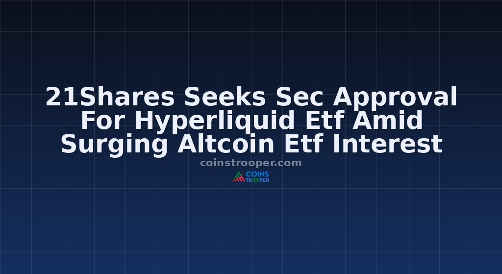 21Shares Seeks Sec Approval For Hyperliquid Etf Amid Surging Altcoin Etf Interest
