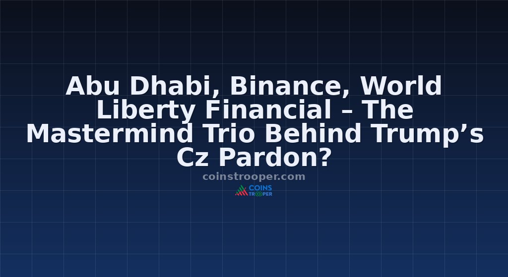 Abu Dhabi, Binance, World Liberty Financial – The Mastermind Trio Behind Trump’s Cz Pardon?