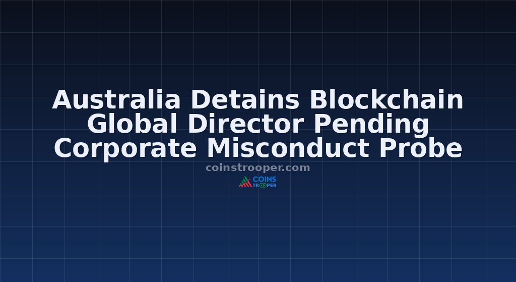 Australia Detains Blockchain Global Director Pending Corporate Misconduct Probe