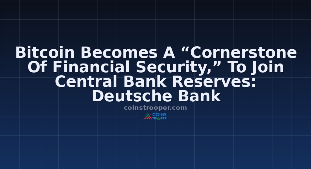 Bitcoin Becomes A “Cornerstone Of Financial Security,” To Join Central Bank Reserves: Deutsche Bank