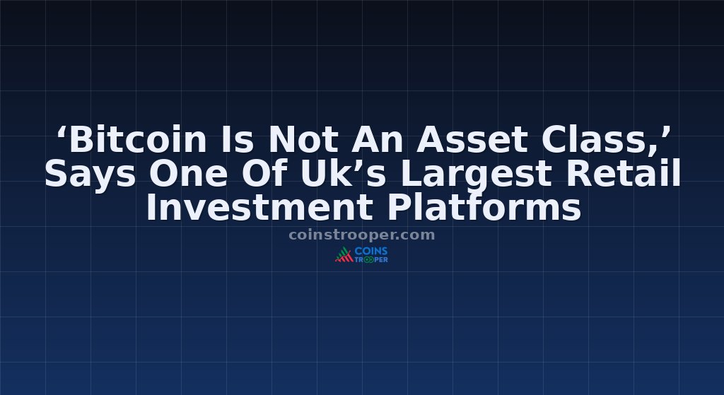‘Bitcoin Is Not An Asset Class,’ Says One Of Uk’s Largest Retail Investment Platforms