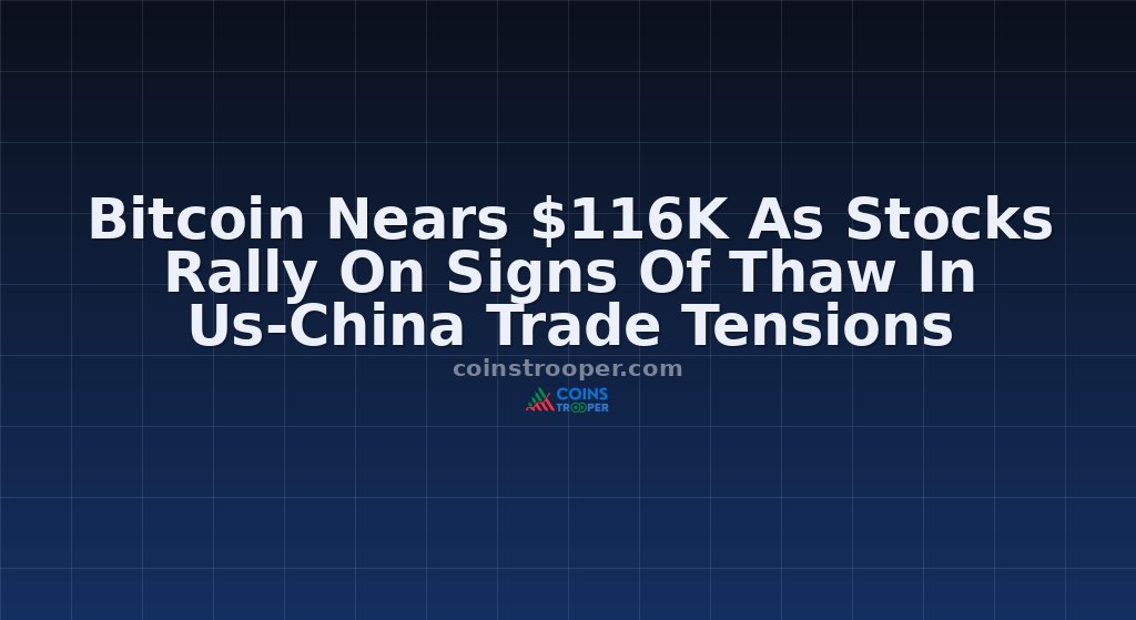 Bitcoin Nears $116K As Stocks Rally On Signs Of Thaw In Us-China Trade Tensions