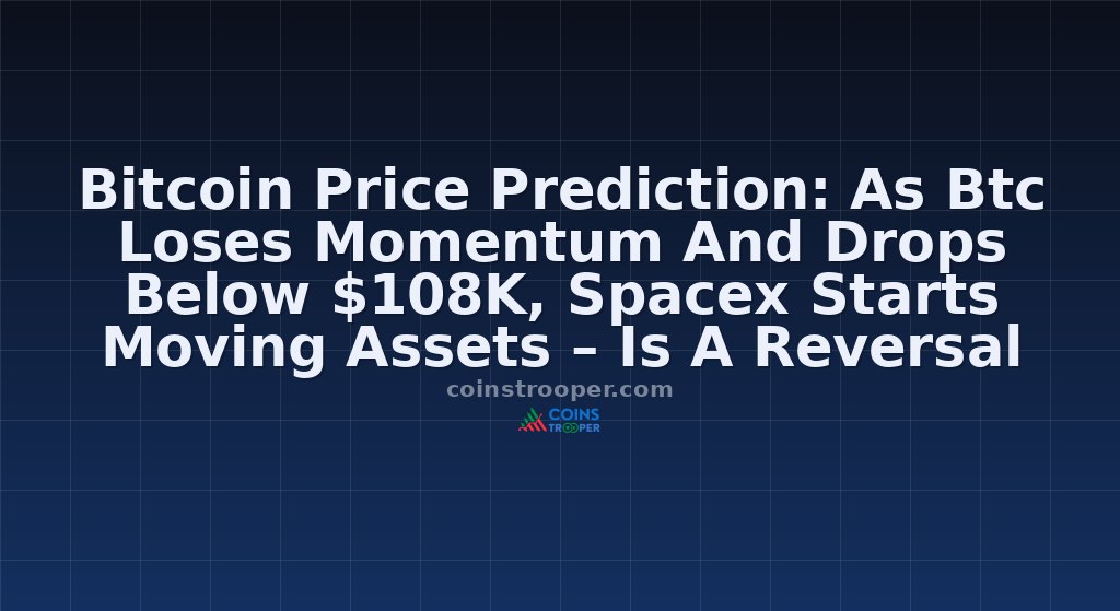 Bitcoin Price Prediction: As Btc Loses Momentum And Drops Below $108K, Spacex Starts Moving Assets – Is A Reversal Coming?