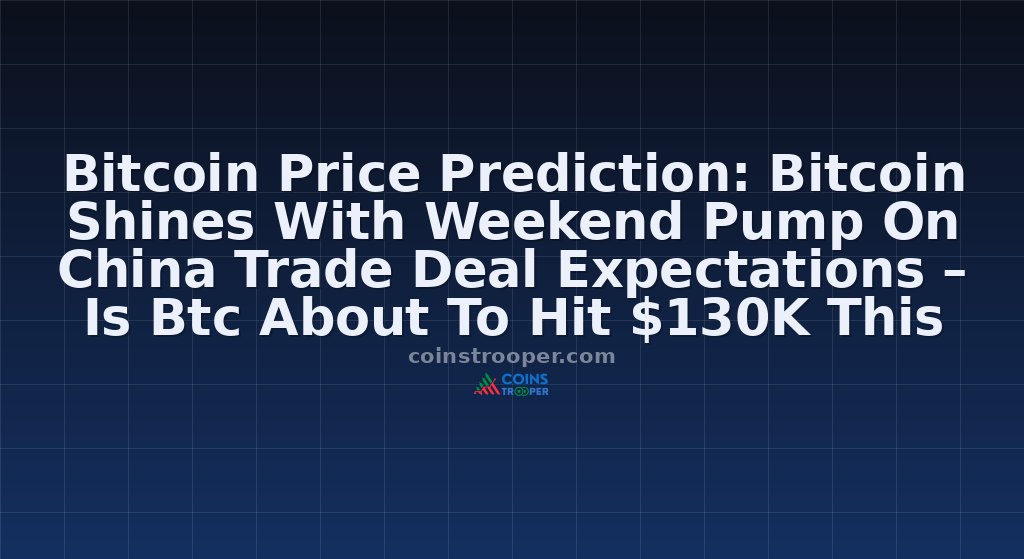 Bitcoin Price Prediction: Bitcoin Shines With Weekend Pump On China Trade Deal Expectations – Is Btc About To Hit $130K This Week?