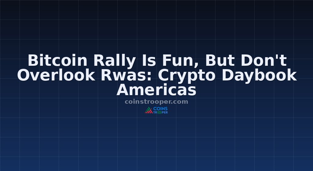 Bitcoin Rally Is Fun, But Don't Overlook Rwas: Crypto Daybook Americas