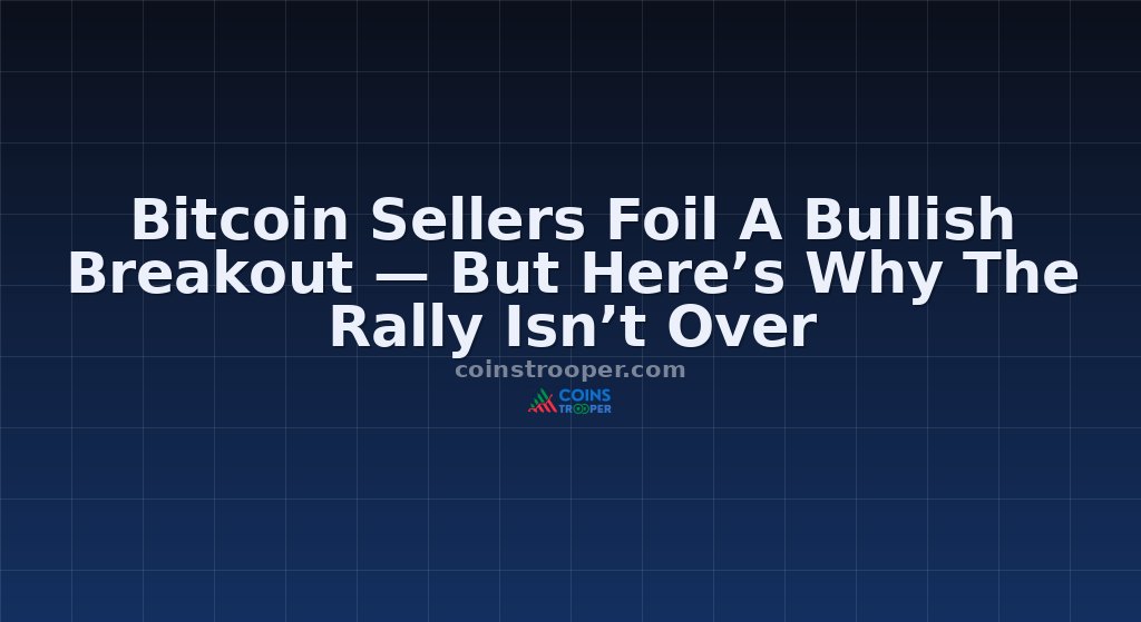 Bitcoin Sellers Foil A Bullish Breakout — But Here’s Why The Rally Isn’t Over