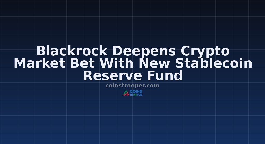 Blackrock Deepens Crypto Market Bet With New Stablecoin Reserve Fund