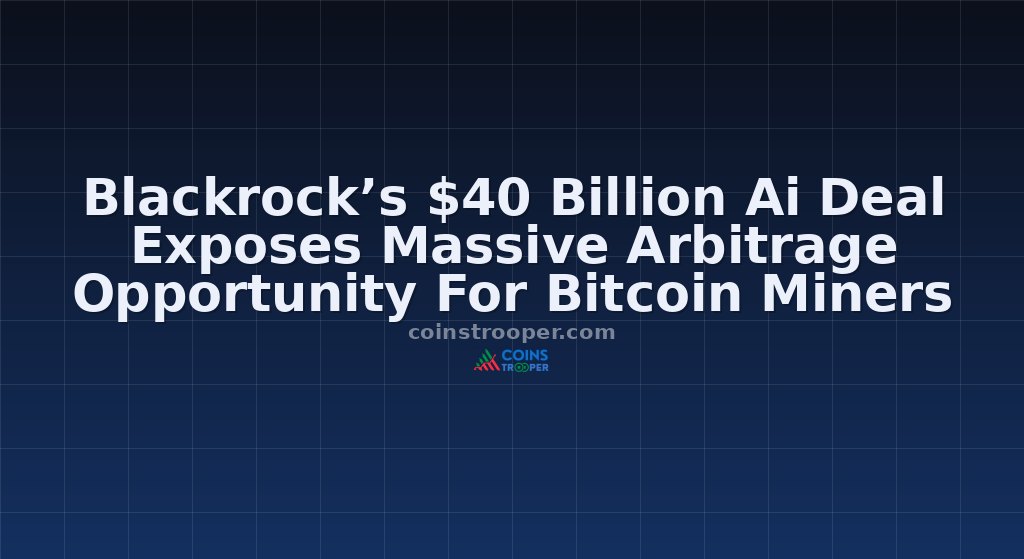 Blackrock’s $40 Billion Ai Deal Exposes Massive Arbitrage Opportunity For Bitcoin Miners