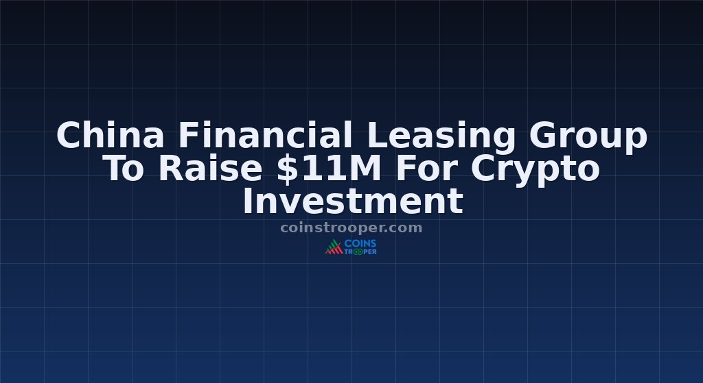 China Financial Leasing Group To Raise $11M For Crypto Investment