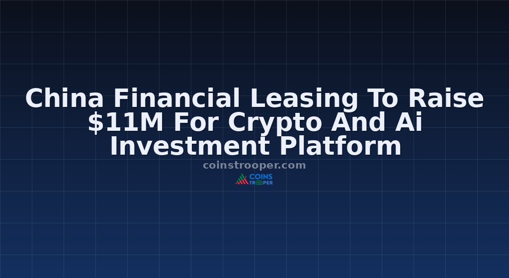 China Financial Leasing To Raise $11M For Crypto And Ai Investment Platform