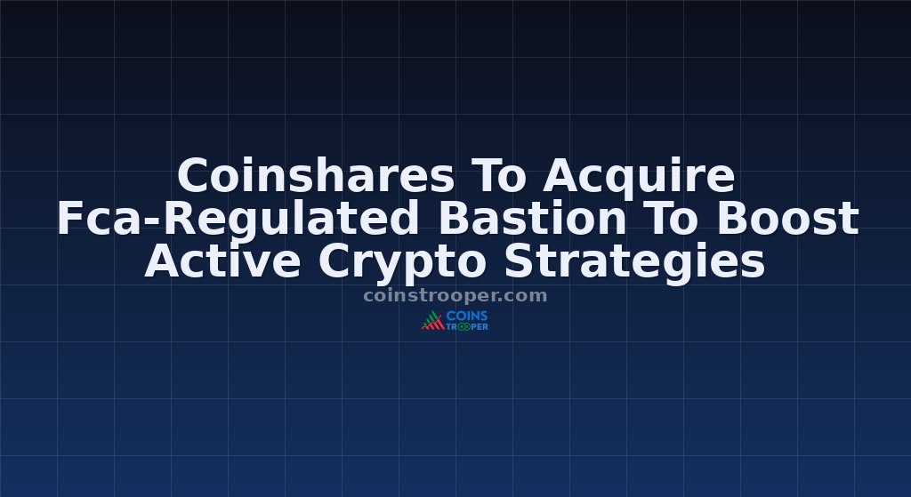 Coinshares To Acquire Fca-Regulated Bastion To Boost Active Crypto Strategies