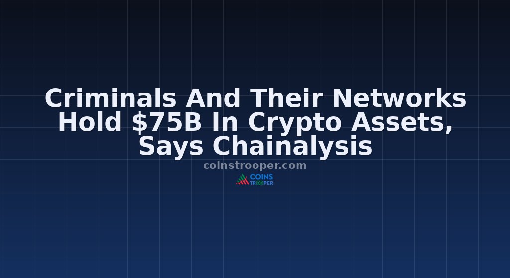 Criminals And Their Networks Hold $75B In Crypto Assets, Says Chainalysis
