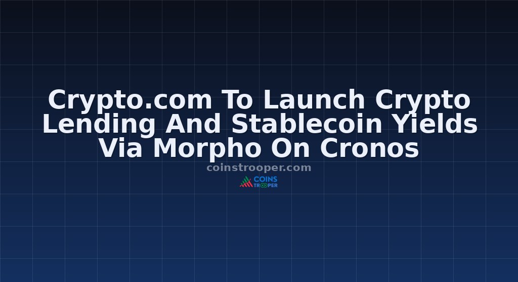 Crypto.com To Launch Crypto Lending And Stablecoin Yields Via Morpho On Cronos