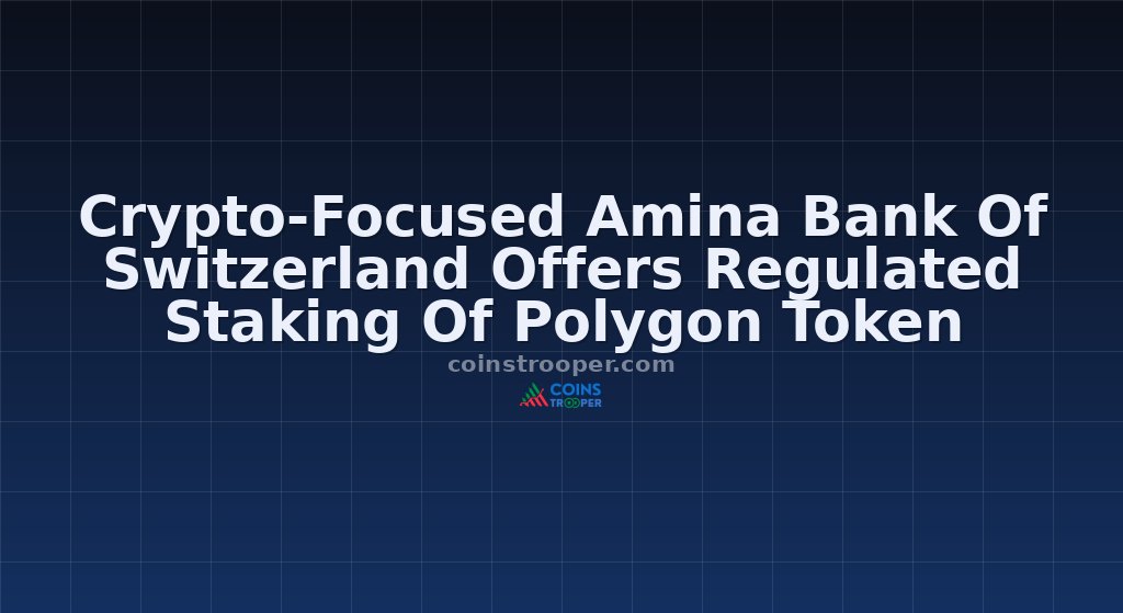 Crypto-Focused Amina Bank Of Switzerland Offers Regulated Staking Of Polygon Token