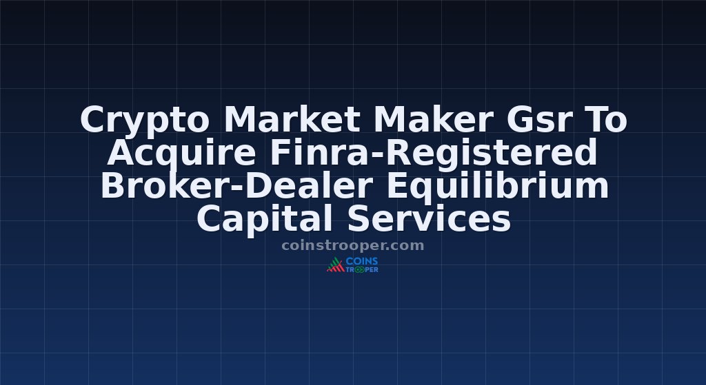 Crypto Market Maker Gsr To Acquire Finra-Registered Broker-Dealer Equilibrium Capital Services