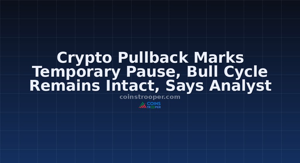 Crypto Pullback Marks Temporary Pause, Bull Cycle Remains Intact, Says Analyst