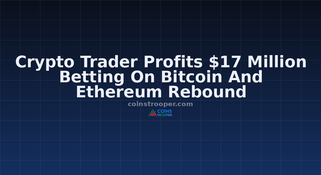 Crypto Trader Profits $17 Million Betting On Bitcoin And Ethereum Rebound