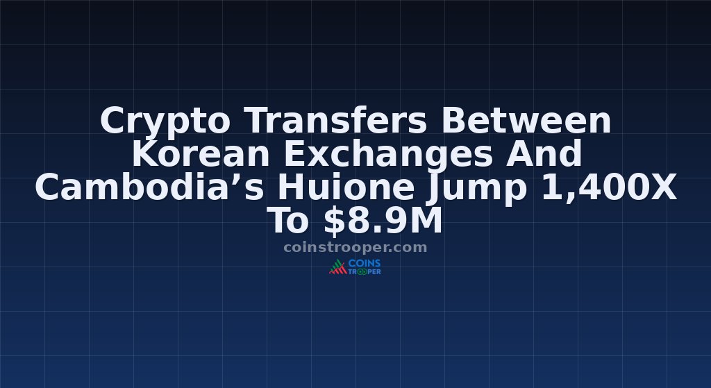 Crypto Transfers Between Korean Exchanges And Cambodia’s Huione Jump 1,400X To $8.9M