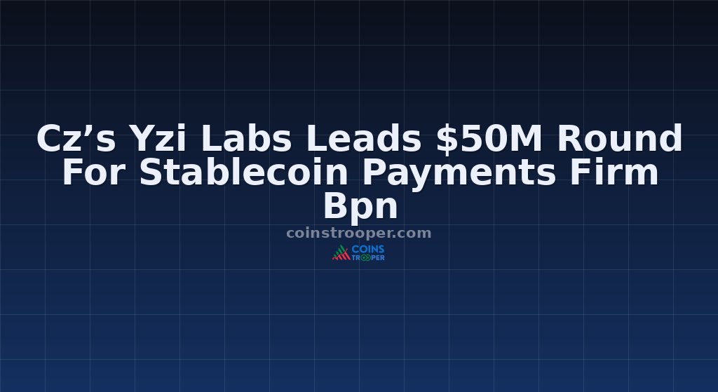 Cz’s Yzi Labs Leads $50M Round For Stablecoin Payments Firm Bpn