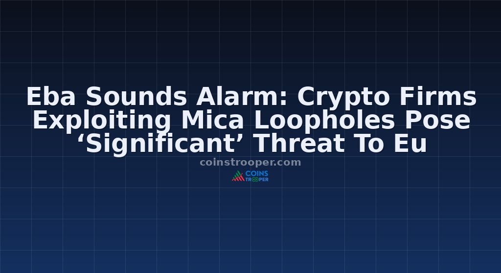 Eba Sounds Alarm: Crypto Firms Exploiting Mica Loopholes Pose ‘Significant’ Threat To Eu