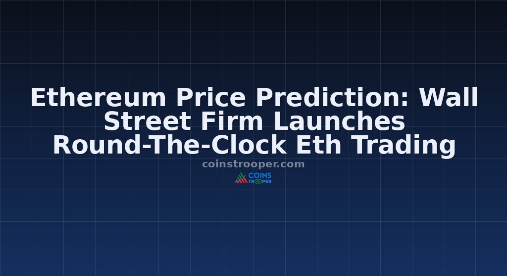 Ethereum Price Prediction: Wall Street Firm Launches Round-The-Clock Eth Trading