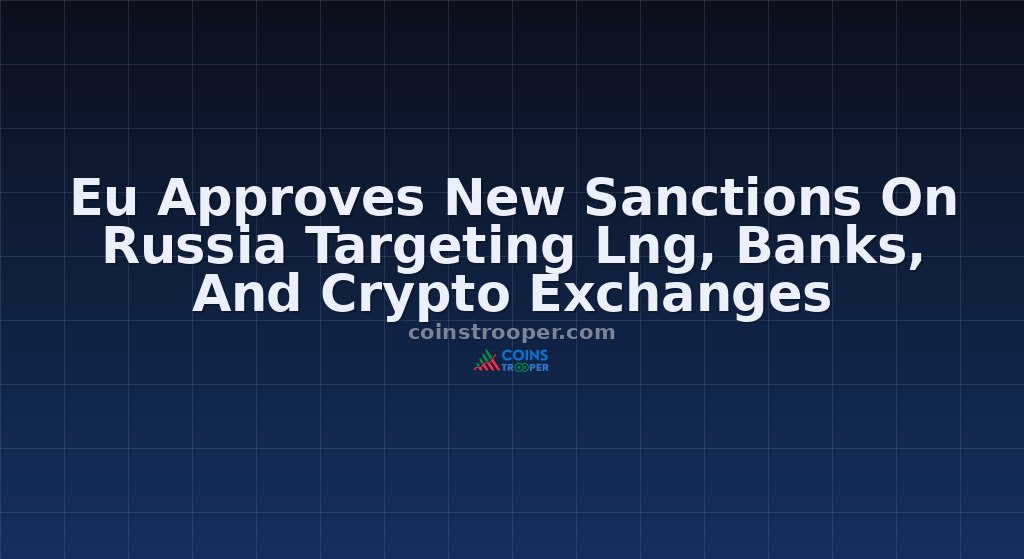 Eu Approves New Sanctions On Russia Targeting Lng, Banks, And Crypto Exchanges