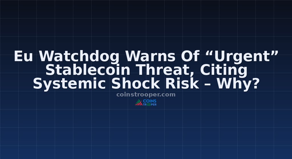 Eu Watchdog Warns Of “Urgent” Stablecoin Threat, Citing Systemic Shock Risk – Why?