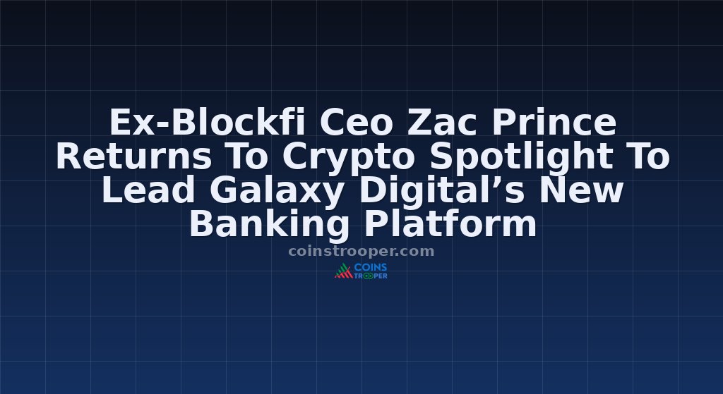 Ex-Blockfi Ceo Zac Prince Returns To Crypto Spotlight To Lead Galaxy Digital’s New Banking Platform