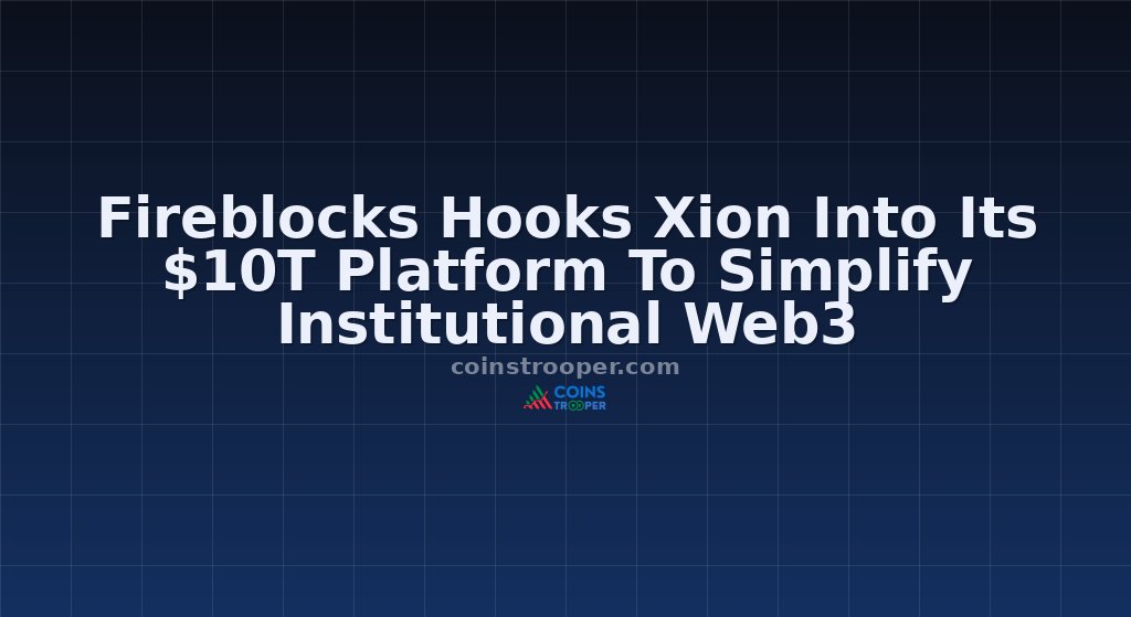 Fireblocks Hooks Xion Into Its $10T Platform To Simplify Institutional Web3