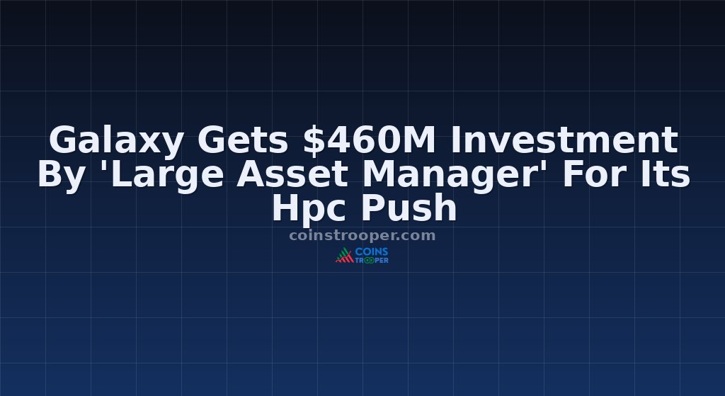 Galaxy Gets $460M Investment By 'Large Asset Manager' For Its Hpc Push