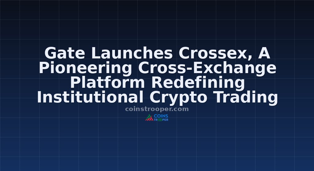 Gate Launches Crossex, A Pioneering Cross-Exchange Platform Redefining Institutional Crypto Trading Infrastructure