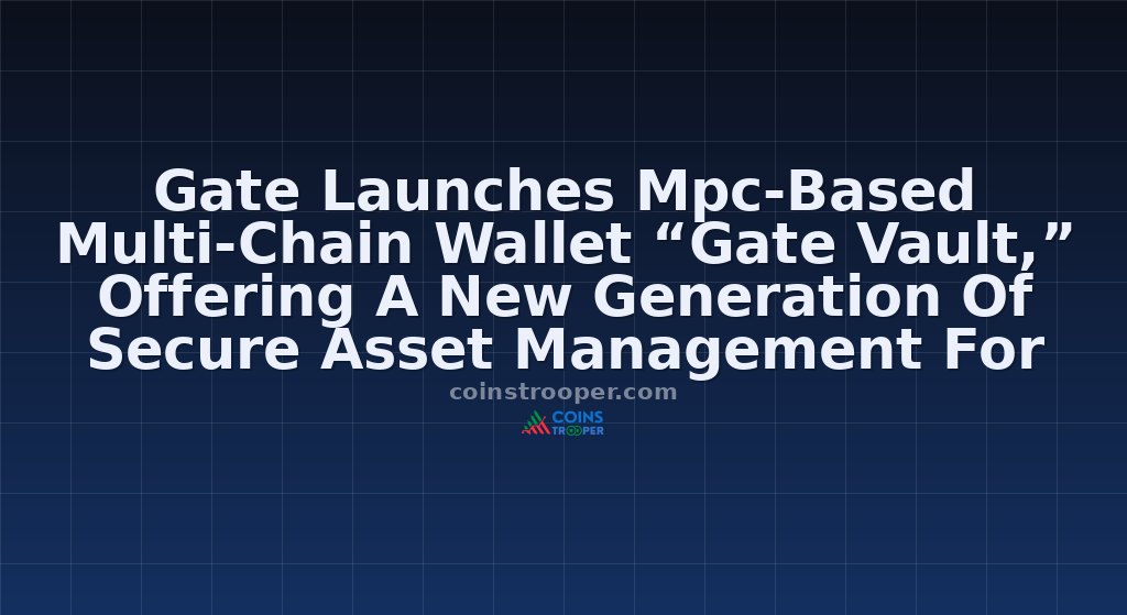 Gate Launches Mpc-Based Multi-Chain Wallet “Gate Vault,” Offering A New Generation Of Secure Asset Management For Users