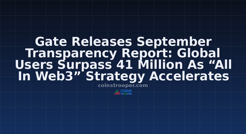 Gate Releases September Transparency Report: Global Users Surpass 41 Million As “All In Web3” Strategy Accelerates Ecosystem Expansion