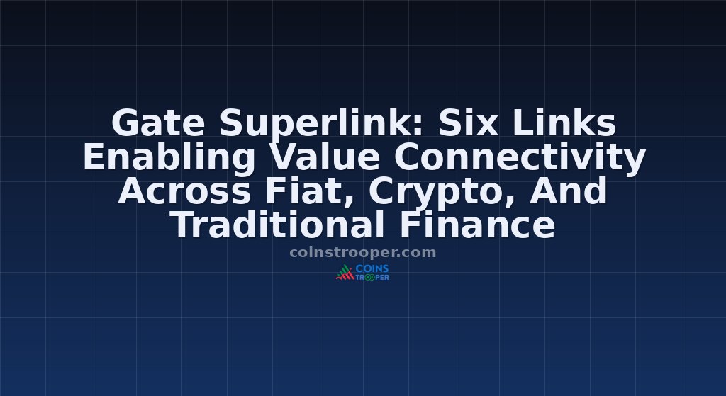 Gate Superlink: Six Links Enabling Value Connectivity Across Fiat, Crypto, And Traditional Finance